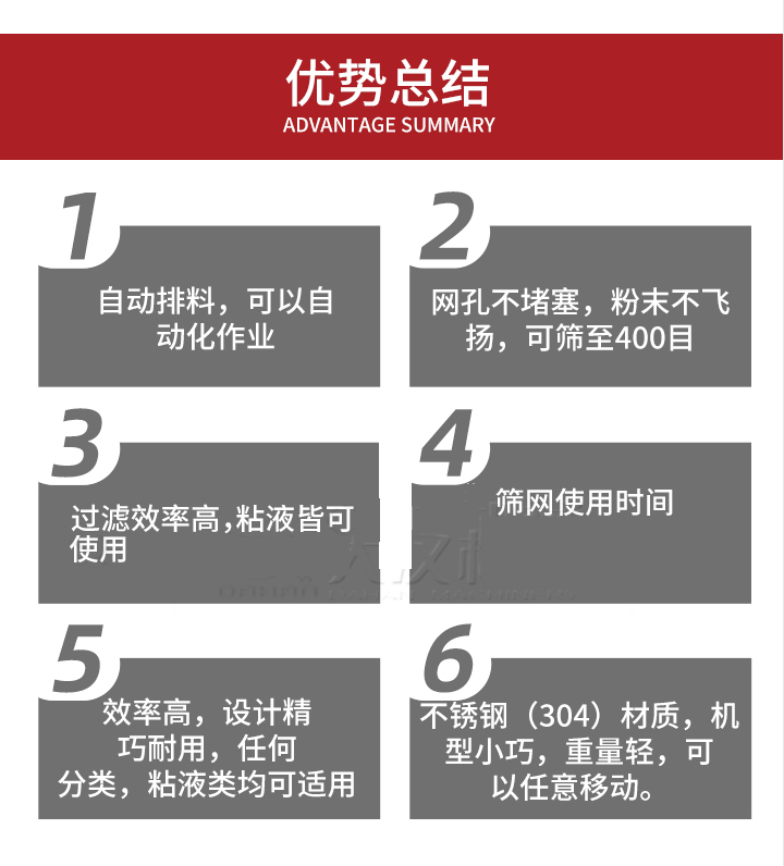過濾篩優勢總結：1，自動排料，可以自動化作用。2，網孔不堵塞，粉塵不飛揚，可篩至400目。3，過濾效率高，任何粒，粉，粘液也可使用。4，篩網設計大大提高了篩網使用時間，也魏換網提高了方便。5，效率高，設計精巧耐用，任何分類設計精巧耐用，任何分類，粘液類均可適用。6，不銹鋼材質機型小巧，重量輕，可以任意移動。